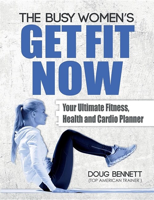 The GET FIT NOW: The Busy Womens Fitness, Health & Cardio Workout Planner (Paperback)