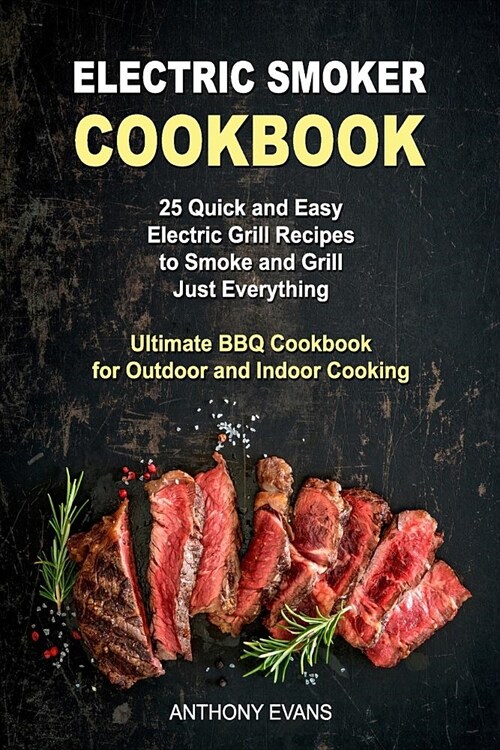 Electric Smoker Cookbook: 25 Quick and Easy Electric Grill Recipes to Smoke and Grill Just Everything, Ultimate BBQ Cookbook for Outdoor and Ind (Paperback)