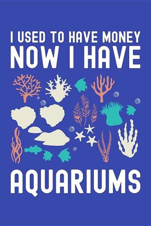 I Used to Have Money Now I Have Aquariums: Fishkeeping Journal, Aquarium Fish Keeper Notebook, Gift for Fishkeeper, Fish Hobby Lovers, Fish Tank Lover (Paperback)