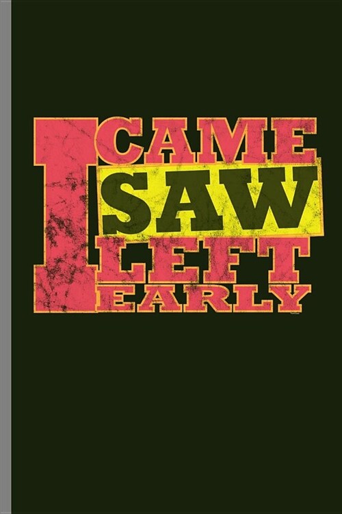 I came I saw I left I early: I Came I Saw I Left Early Funny Humorous Statement Gifts (6x9) Dot Grid notebook Journal to write in (Paperback)
