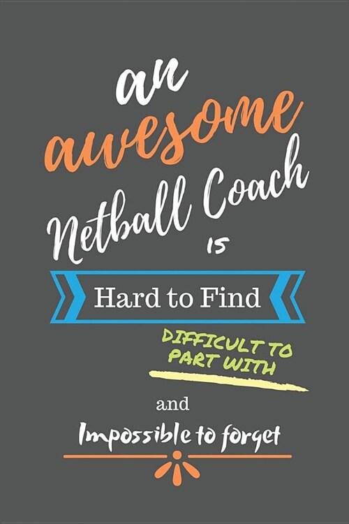 An Awesome Netball Coach is Hard to Find Difficult to Part With and Impossible to Forget: Netball Coach Gifts - Netball Coach Notebook/Journal/Diary f (Paperback)