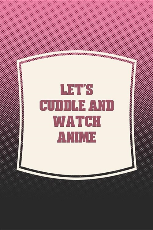 Lets Cuddle And Watch Anime: Funny Sayings on the cover Journal 104 Lined Pages for Writing and Drawing, Everyday Humorous, 365 days to more Humor (Paperback)