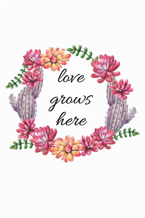 Love Grows Here: Beautiful Cactus and Succulents Themed Journal with Inspirational Quote 6 x 9 120 pages (Paperback)