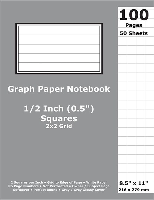 Graph Paper Notebook: 0.5 Inch (1/2 in) Squares; 8.5 x 11; 21.6 cm x 27.9 cm; 100 Pages; 50 Sheets; 2x2 Quad Ruled Grid; White Paper; Gray (Paperback)