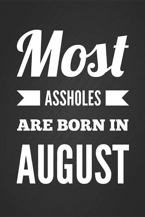 Most Assholes Are Born In August: Funny Sweary Novelty Birthday Gift Lined Notebook Blank Diary Journal Present For Friend Or Relative Fun and Practic (Paperback)