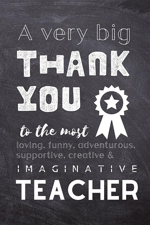 A Very Big Thank You To The Most Loving, Funny, Adventurous, Supportive, Creative & Imaginative Teacher: Lined Blank Notebook Journal - Teacher Presen (Paperback)