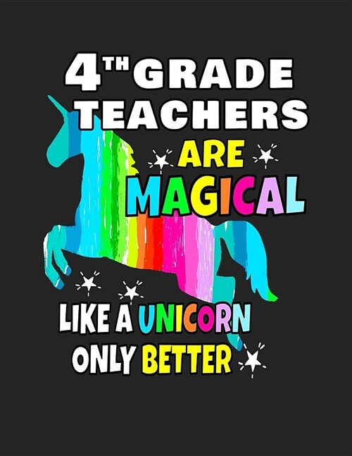 4th Grade Teachers Are Magical Like a Unicorn Only Better: Back To School Notebook For Fourth Grade Teachers 100 Page College Ruled Notebook Teacher S (Paperback)