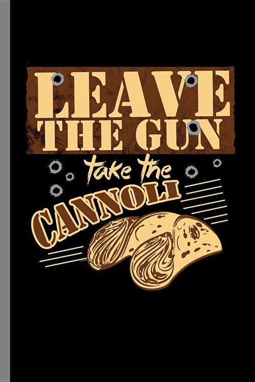 Leave the gun take the Cannoli: Leave The Gun Take The Cannoli Italian Food Foodie Cannoli Lovers (6x9) Lined notebook Journal to write in (Paperback)