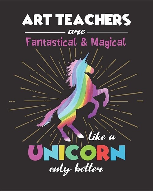 Art Teachers Are Fantastical & Magical Like A Unicorn Only Better: Dot Grid Notebook and Appreciation Gift for Drawing and Painting Teachers (Paperback)