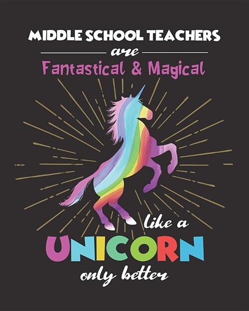 Middle School Teachers Are Fantastical & Magical Like A Unicorn Only Better: Dot Grid Notebook and Appreciation Gift for Teachers (Paperback)