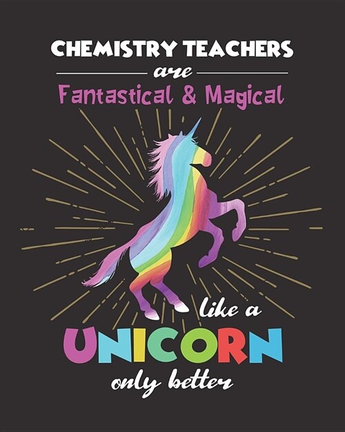 Chemistry Teachers Are Fantastical & Magical Like A Unicorn Only Better: Dot Grid Notebook and Appreciation Gift for Science STEM Teachers (Paperback)