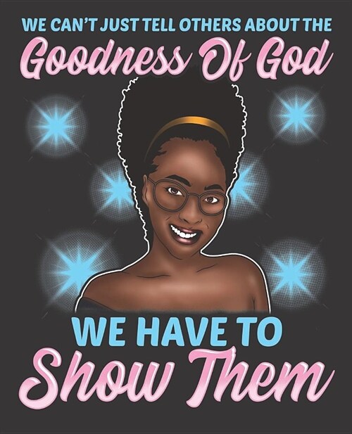 Black Girl Magic Notebook Journal: Canoot Just Tell Others About The Goodness Of God We Have To Show Them - Wide Ruled Notebook - Lined Journal - 100 (Paperback)