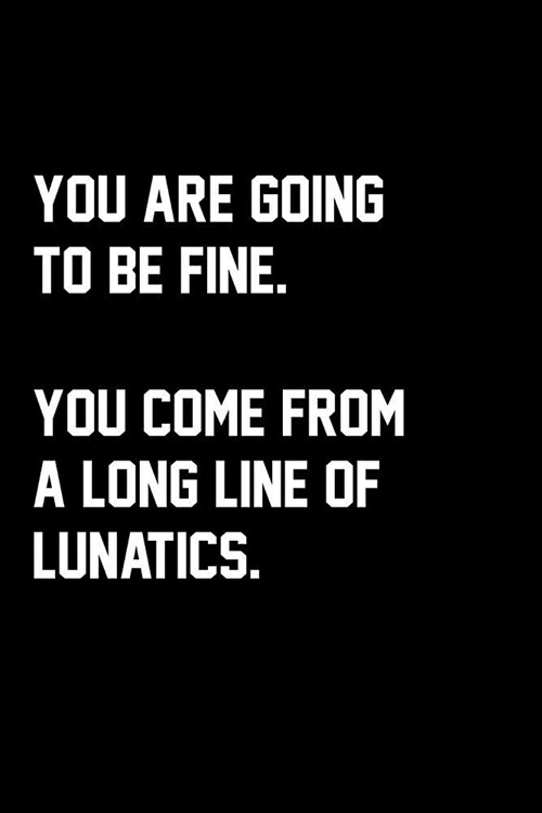 You Are Going To Be Fine. You Come From A Long Line Of Lunatics.: Wide Ruled Composition Notebook (Paperback)