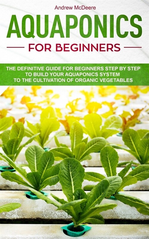 Aquaponics for beginners: The definitive guide for beginners step by step to build your aquaponics and the cultivation of organic vegetables (Paperback)