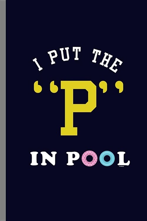 I put the P in Pool: I Put The P In The Pool Swimmer Funny sayings gifts (6x9) Dot Grid notebook Journal to write in (Paperback)