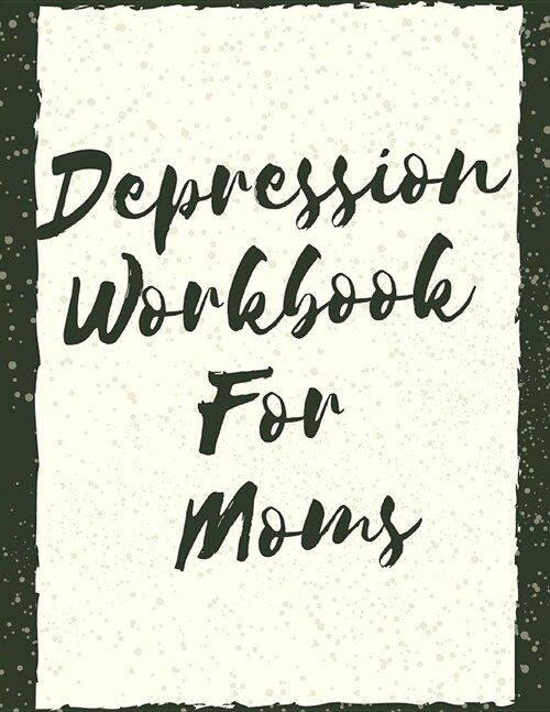 Depression Workbook For Moms: Ideal and Perfect Gift Depression Workbook For Moms- Best gift for Kids, You, Parent, Wife, Husband, Boyfriend, Girlfr (Paperback)
