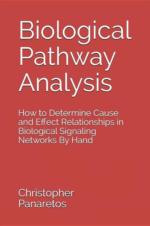 Biological Pathway Analysis: How to Determine Cause and Effect Relationships in Biological Signaling Networks By Hand (Paperback)