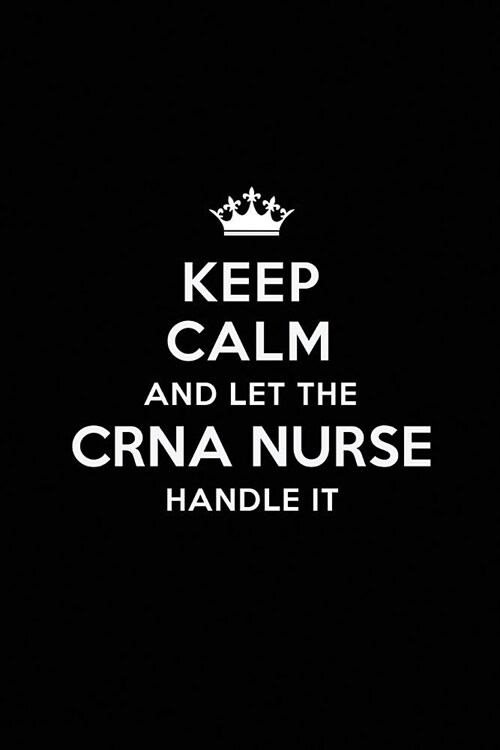 Keep Calm and Let the CRNA Nurse Handle It: Blank Lined CRNA Nurse Journal Notebook Diary as a Perfect Birthday, Appreciation day, Business, Thanksgiv (Paperback)