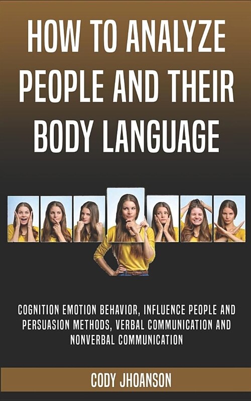 How To Analyze People And Their Body Language: Cognition Emotion Behavior, Influence people and persuasion methods, Verbal Communication and Nonverbal (Paperback)