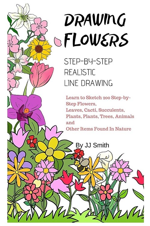 How To Draw Flowers: Learn to Sketch 200 Step-by-Step Flowers, Leaves, Cacti, Succulents, Plants, Plants, Trees, Animals and Other Items Fo (Paperback)