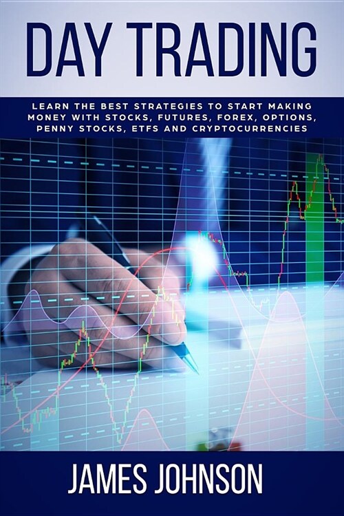 Day Trading: Learn the Best Strategies to Start Making Money with Stocks, Futures, Forex, Options, Penny Stocks, ETFs and Cryptocur (Paperback)