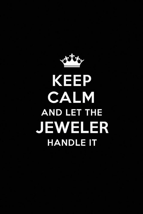 Keep Calm and Let the Jeweler Handle It: Blank Lined Jeweler Journal Notebook Diary as a Perfect Birthday, Appreciation day, Business, Thanksgiving, o (Paperback)
