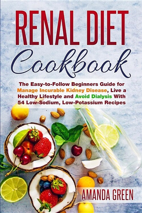 Renal Diet Cookbook: The Easy-to-Follow Beginners Guide to Avoid and Manage Incurable Kidney Disease, Avoid Dialysis and Live a Healthy Lif (Paperback)