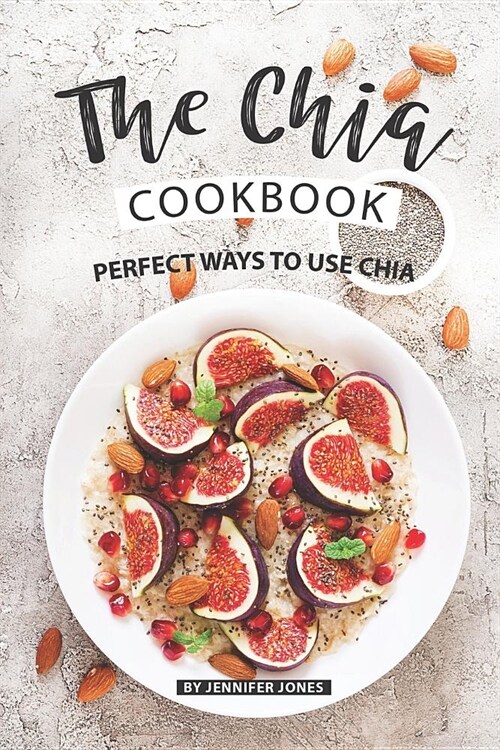 The Chia Cookbook: Perfect Ways to Use Chia (Paperback)