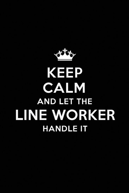 Keep Calm and Let the Line Worker Handle It: Blank Lined Line Worker Journal Notebook Diary as a Perfect Birthday, Appreciation day, Business, Thanksg (Paperback)