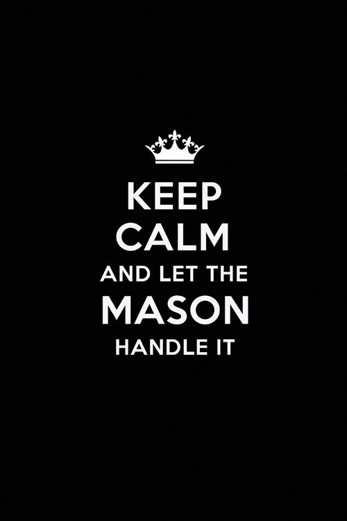 Keep Calm and Let the Mason Handle It: Blank Lined Mason Journal Notebook Diary as a Perfect Birthday, Appreciation day, Business, Thanksgiving, or Ch (Paperback)