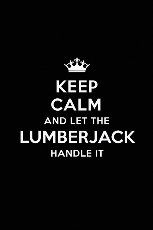 Keep Calm and Let the Lumberjack Handle It: Blank Lined Lumberjack Journal Notebook Diary as a Perfect Birthday, Appreciation day, Business, Thanksgiv (Paperback)