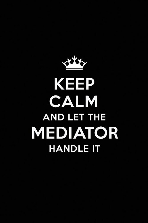 Keep Calm and Let the Mediator Handle It: Blank Lined Mediator Journal Notebook Diary as a Perfect Birthday, Appreciation day, Business, Thanksgiving, (Paperback)
