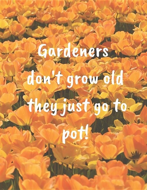 Gardeners Dont Grow Old They Just Go To Pot!: The perfect beautiful yellow flower journal notebook to track your gardening, yard work, feelings, thou (Paperback)