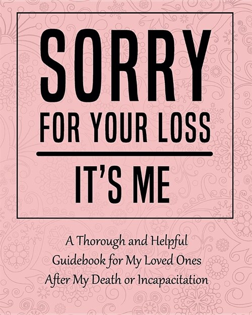 Sorry for Your Loss - Its Me: A Thorough and Helpful Guidebook - Im Dead Now What Planner for My Loved Ones - What My Family Should Know When Im Gon (Paperback)