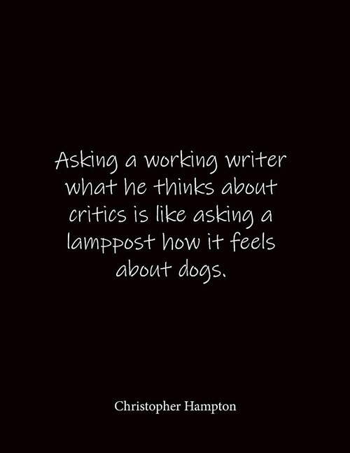 Asking a working writer what he thinks about critics is like asking a lamppost how it feels about dogs. Christopher Hampton: Quote Lined Notebook Jour (Paperback)