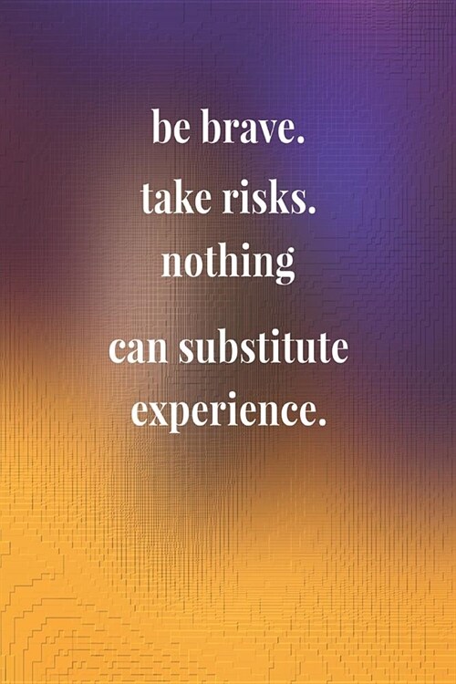 Be Brave. Take Risks. Nothing Can Substitute Experience.: Daily Success, Motivation and Everyday Inspiration For Your Best Year Ever, 365 days to more (Paperback)