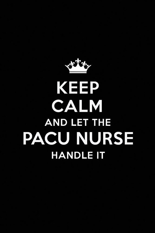 Keep Calm and Let the PACU Nurse Handle It: Blank Lined PACU Nurse Journal Notebook Diary as a Perfect Birthday, Appreciation day, Business, Thanksgiv (Paperback)