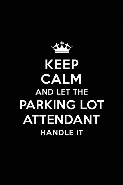 Keep Calm and Let the Parking Lot Attendant Handle It: Blank Lined Parking Lot Attendant Journal Notebook Diary as a Perfect Birthday, Appreciation da (Paperback)