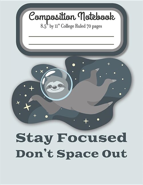 Stay Focused Dont Space Out Composition Notebook 8.5 by 11 College Ruled 70 pages: Adorable Space Sloth Floating In The Stars and 8.5 x 11 Lined Wo (Paperback)