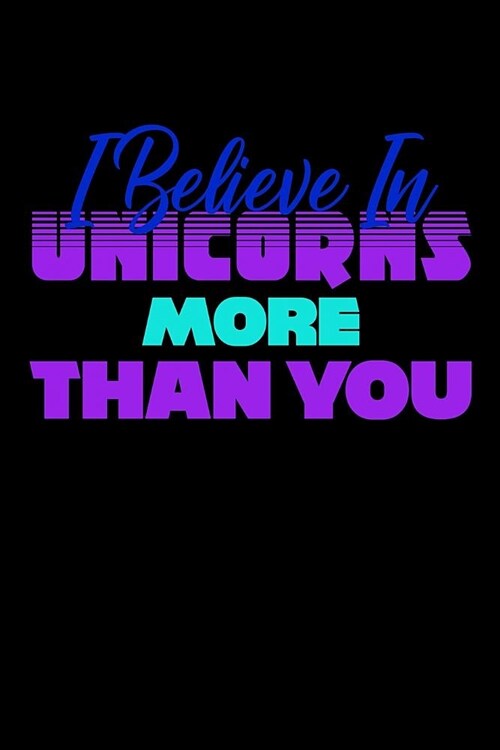 I Believe In Unicorns More Than You: Notebook (Paperback)
