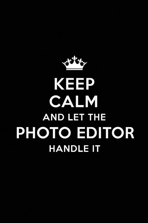 Keep Calm and Let the Photo Editor Handle It: Blank Lined Photo Editor Journal Notebook Diary as a Perfect Birthday, Appreciation day, Business, Thank (Paperback)