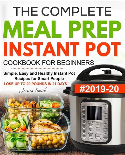 The Complete Meal Prep Instant Pot Cookbook for Beginners #2019-20: Simple, Easy and Healthy Instant Pot Recipes for Smart People - LOSE UP TO 20 POUN (Paperback)