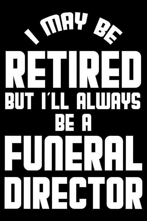 I May Be Retired But Ill Always Be A Funeral Director: Retirement Journal, Keepsake Book, Composition Notebook, Gratitude Diary For Retired Funeral D (Paperback)