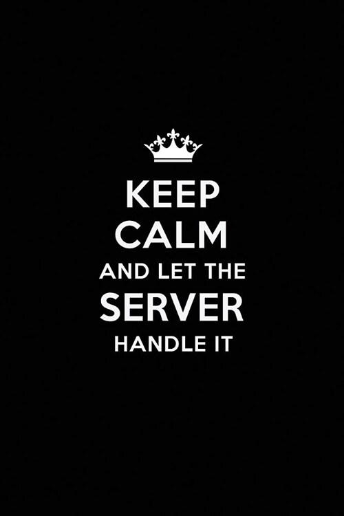 Keep Calm and Let the Server Handle It: Blank Lined Server Journal Notebook Diary as a Perfect Birthday, Appreciation day, Business, Thanksgiving, or (Paperback)