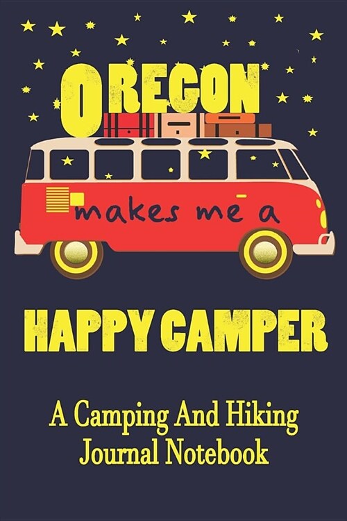 Oregon Makes Me A Happy Camper: A Camping And Hiking Journal Notebook For Recording Campsite and Hiking Information Open Format Suitable For Travel Lo (Paperback)