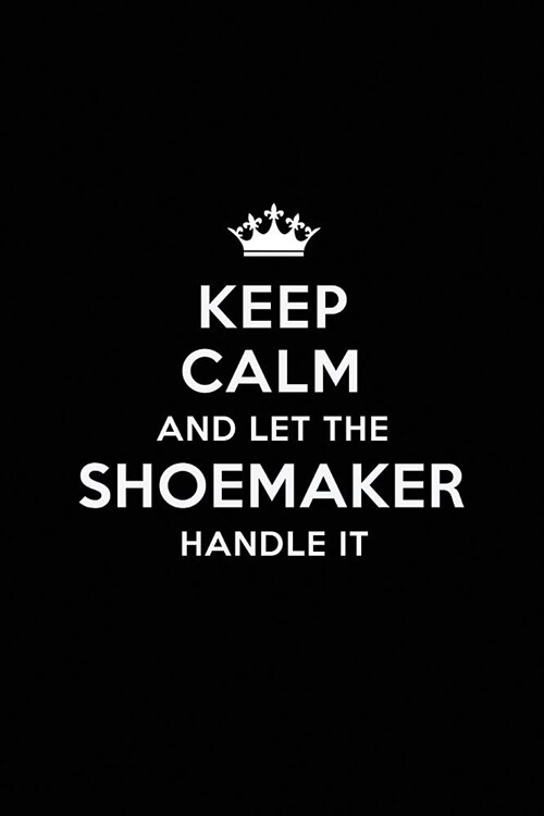 Keep Calm and Let the Shoemaker Handle It: Blank Lined Shoemaker Journal Notebook Diary as a Perfect Birthday, Appreciation day, Business, Thanksgivin (Paperback)