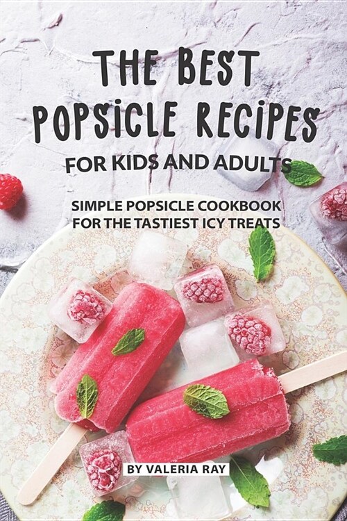 The Best Popsicle Recipes for Kids and Adults: Simple Popsicle Cookbook for The Tastiest Icy Treats (Paperback)