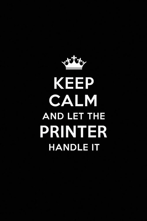 Keep Calm and Let the Printer Handle It: Blank Lined Printer Journal Notebook Diary as a Perfect Birthday, Appreciation day, Business, Thanksgiving, o (Paperback)