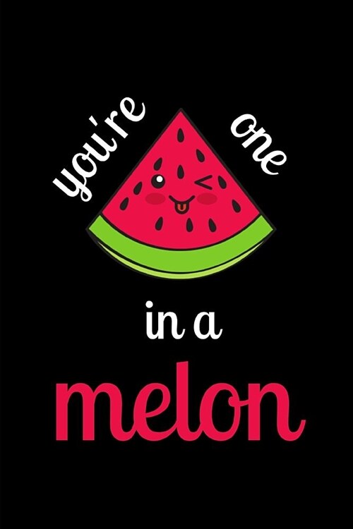 Youre One In A Melon: Funny Lined Notebook Journal - For Watermelon Lovers Enthusiasts Makers Eateries - Novelty Themed Gifts (Paperback)