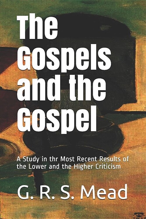 The Gospels and the Gospel: A Study in thr Most Recent Results of the Lower and the Higher Criticism (Paperback)